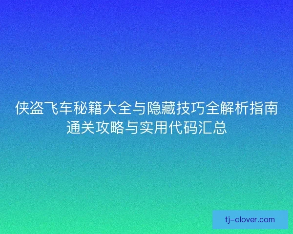 侠盗飞车秘籍大全与隐藏技巧全解析指南通关攻略与实用代码汇总