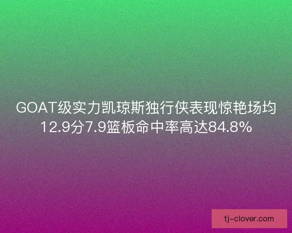 GOAT级实力凯琼斯独行侠表现惊艳场均12.9分7.9篮板命中率高达84.8%