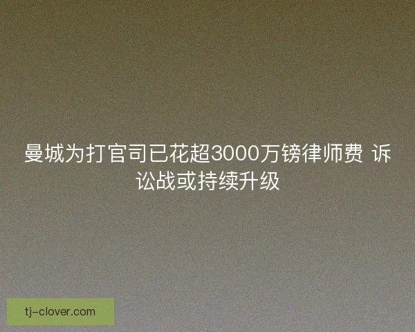 曼城为打官司已花超3000万镑律师费 诉讼战或持续升级