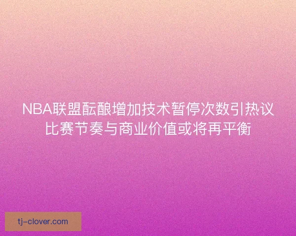 NBA联盟酝酿增加技术暂停次数引热议比赛节奏与商业价值或将再平衡