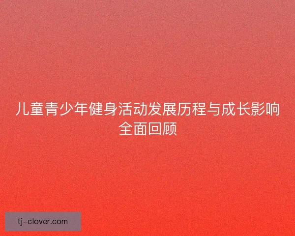 儿童青少年健身活动发展历程与成长影响全面回顾
